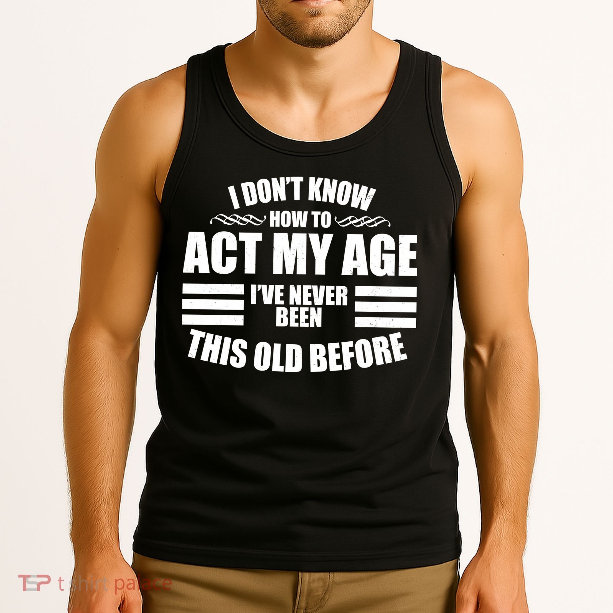 Funny I Don't Know How To Act My Age I've Never Been This Old Before 1 Tank Top