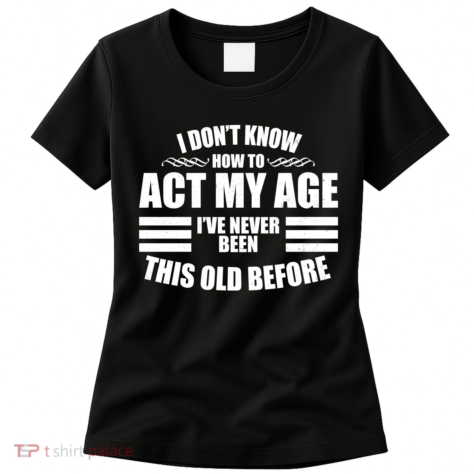 Funny I Don't Know How To Act My Age I've Never Been This Old Before 1 Women's T-Shirt