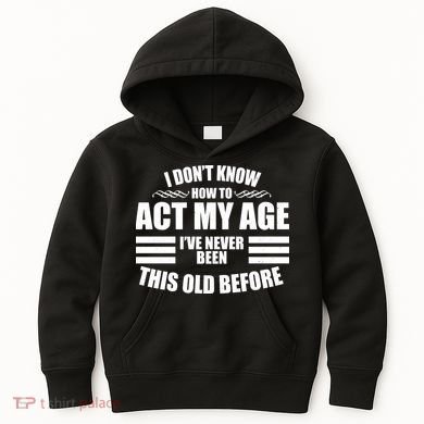 Funny I Don't Know How To Act My Age I've Never Been This Old Before 1 Kids Hoodie