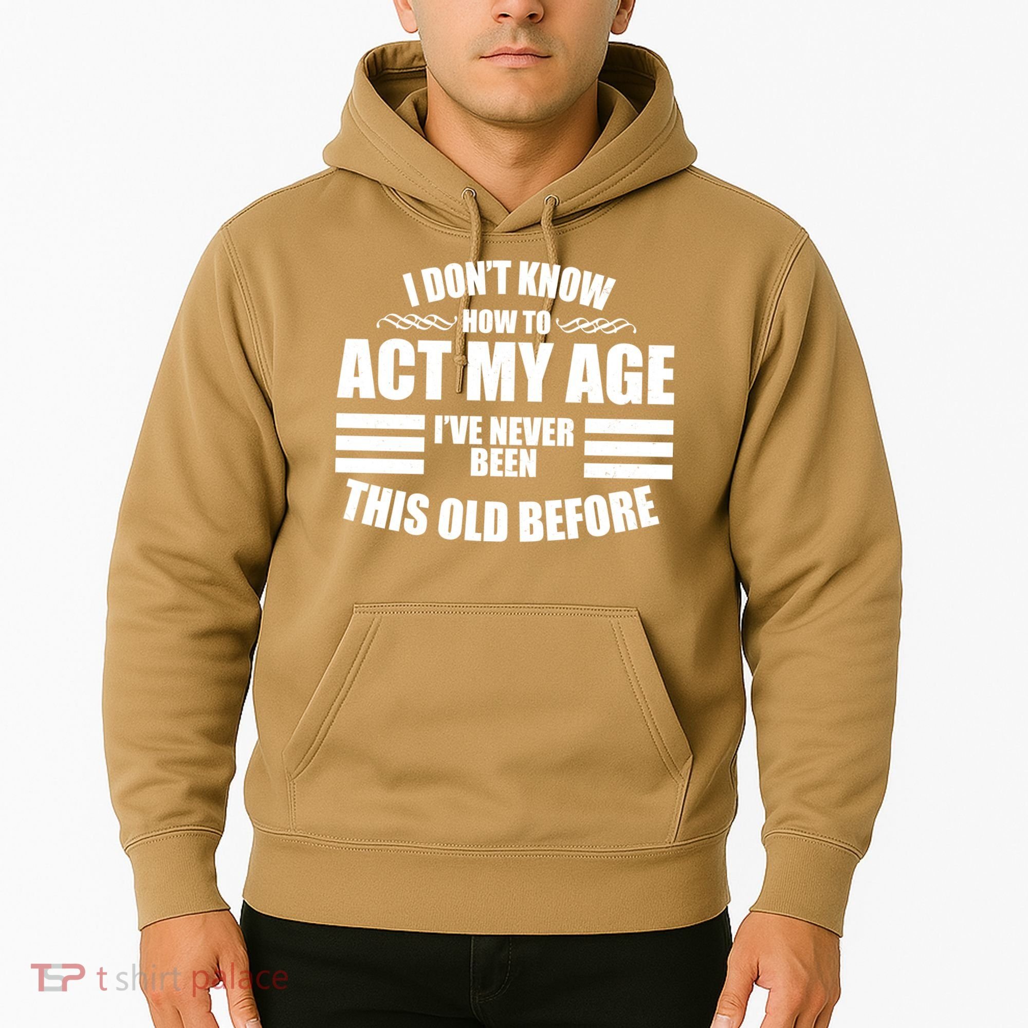 Funny I Don't Know How To Act My Age I've Never Been This Old Before 1 Hoodie