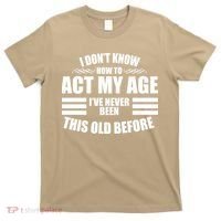 Funny I Don't Know How To Act My Age I've Never Been This Old Before 1 T-Shirt thumb 0