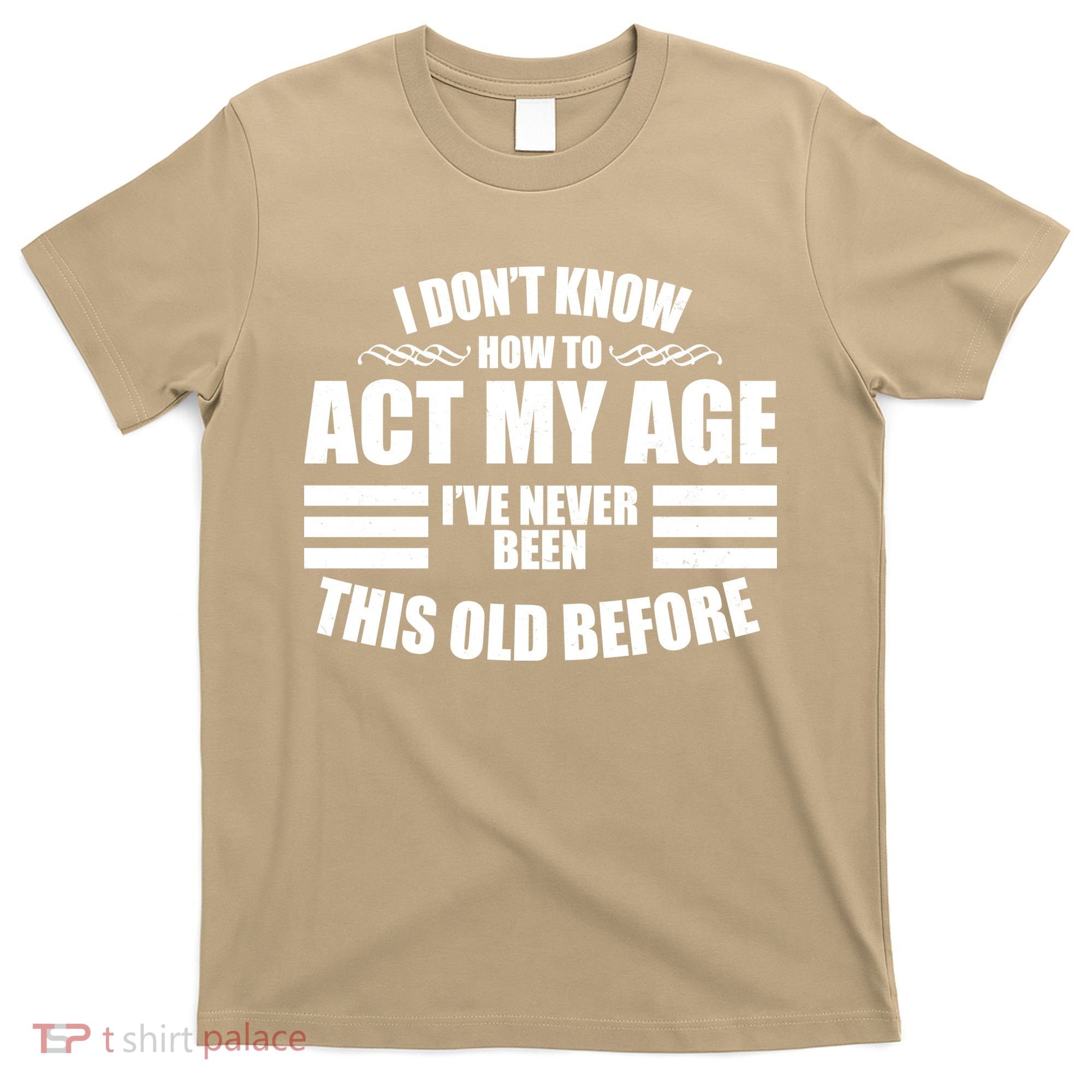 Funny I Don't Know How To Act My Age I've Never Been This Old Before 1 T-Shirt