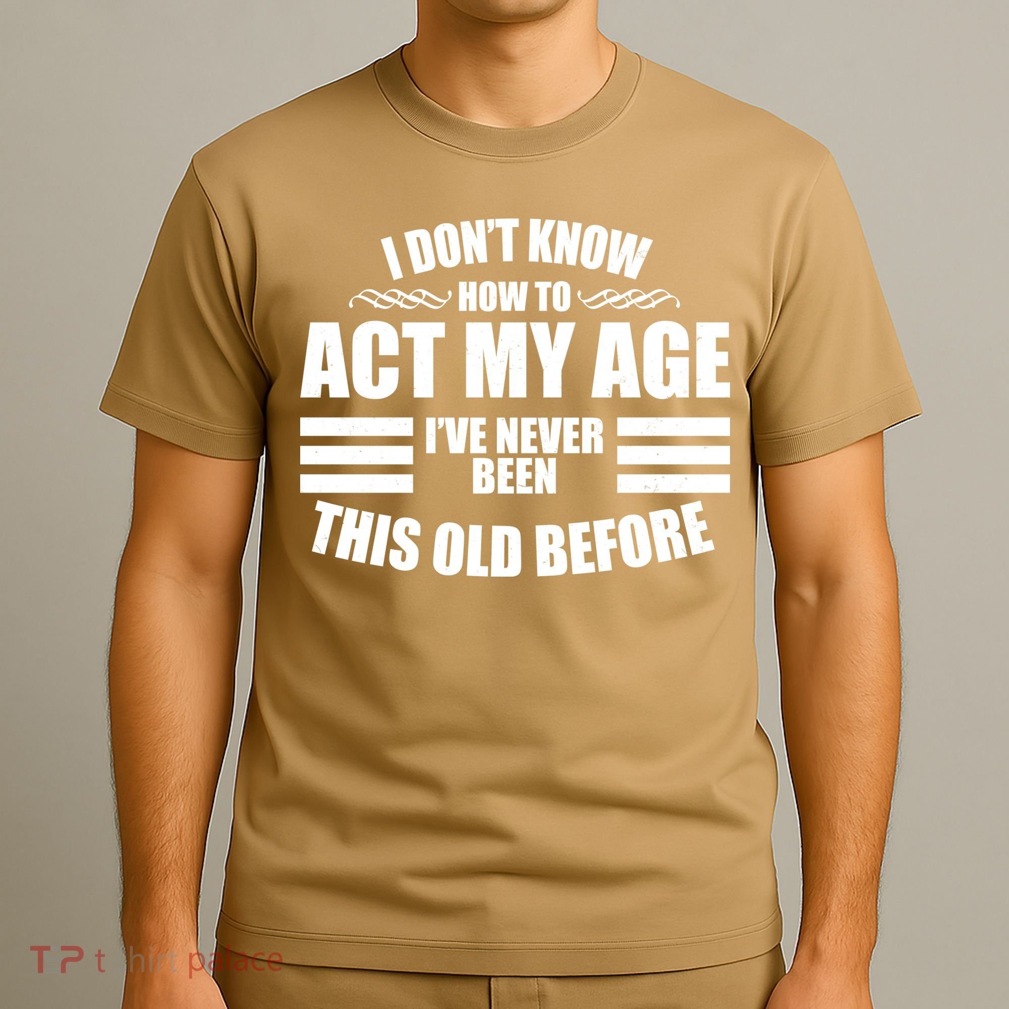 Funny I Don't Know How To Act My Age I've Never Been This Old Before 1 T-Shirt
