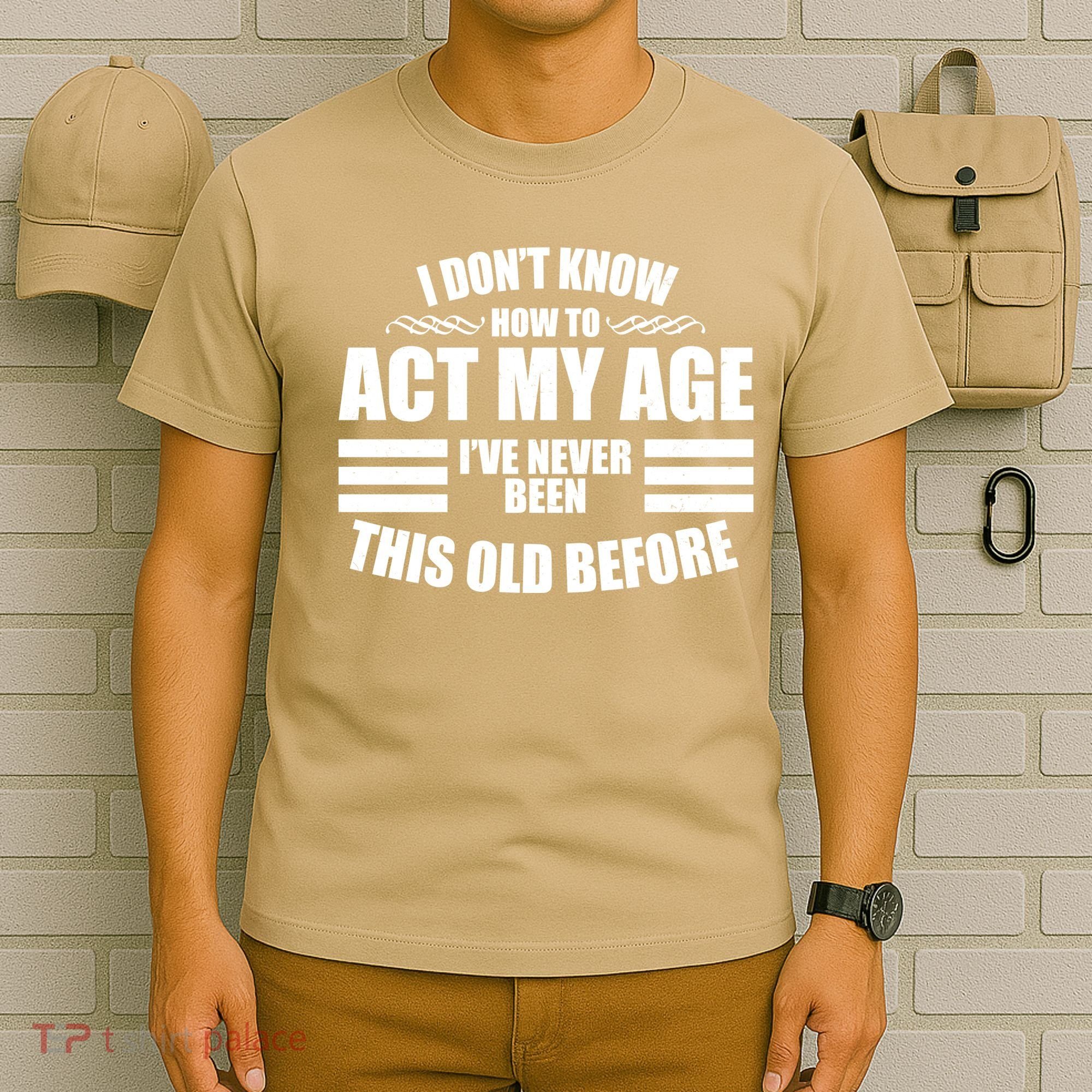 Funny I Don't Know How To Act My Age I've Never Been This Old Before 1 T-Shirt