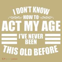 Funny I Don't Know How To Act My Age I've Never Been This Old Before 1 T-Shirt thumb 7