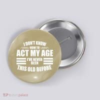Funny I Don't Know How To Act My Age I've Never Been This Old Before 1 Button thumb 0