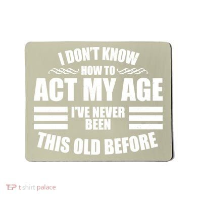 Funny I Don't Know How To Act My Age I've Never Been This Old Before 1 Mousepad