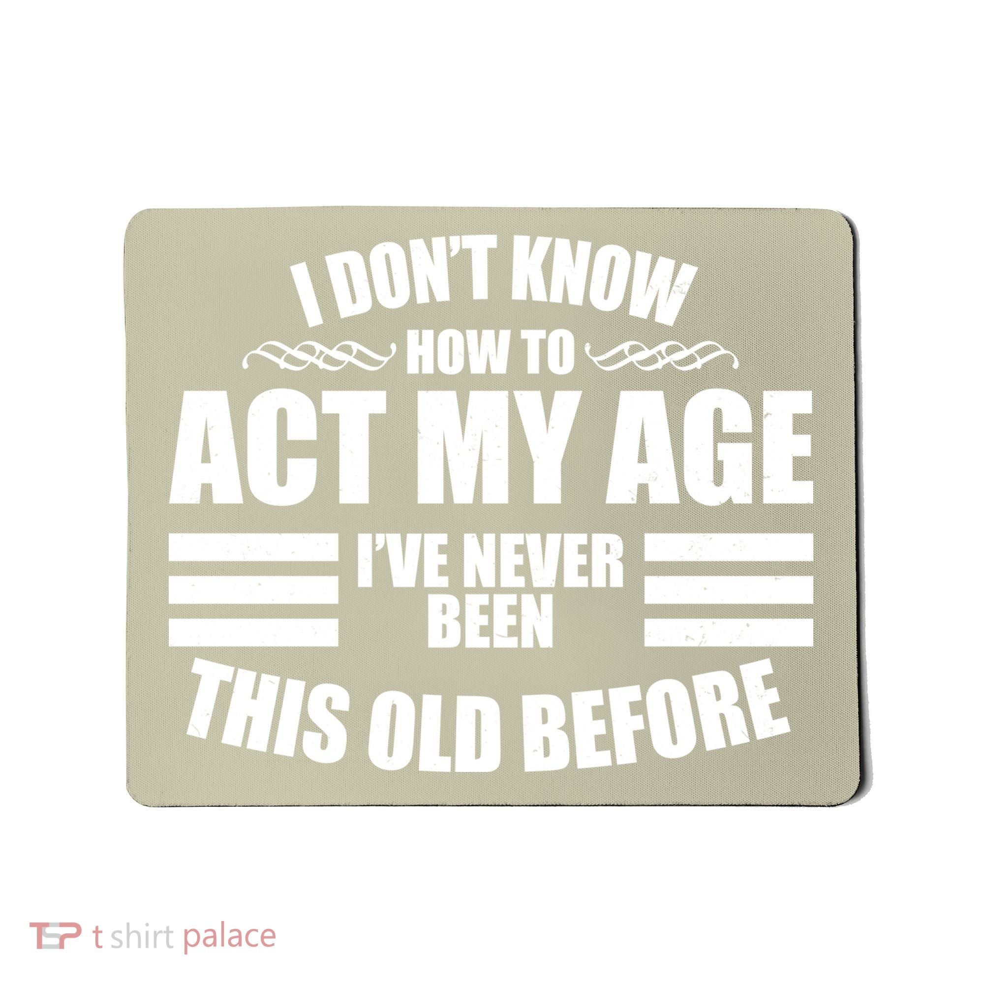 Funny I Don't Know How To Act My Age I've Never Been This Old Before 1 Mousepad
