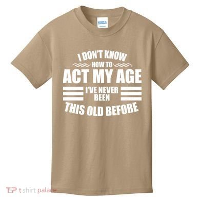 Funny I Don't Know How To Act My Age I've Never Been This Old Before 1 Kids T-Shirt