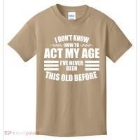 Funny I Don't Know How To Act My Age I've Never Been This Old Before 1 Kids T-Shirt thumb 0
