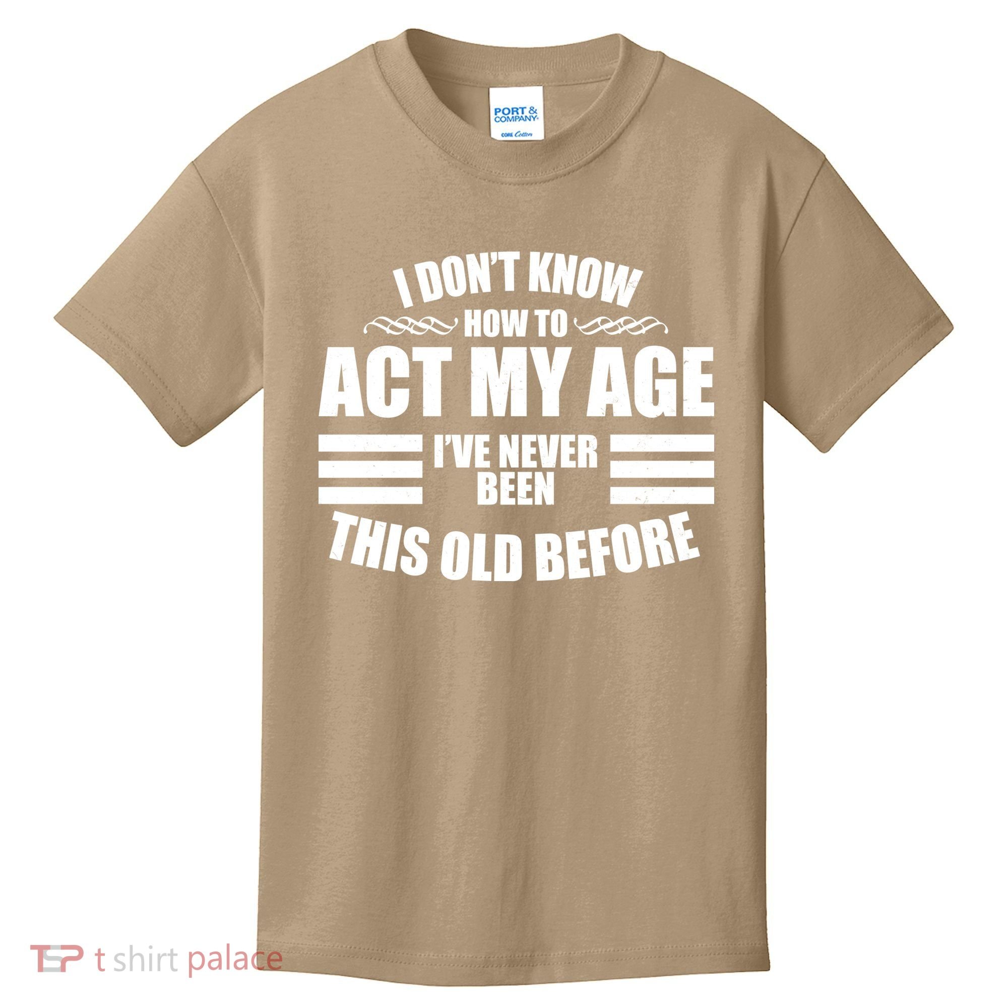 Funny I Don't Know How To Act My Age I've Never Been This Old Before 1 Kids T-Shirt