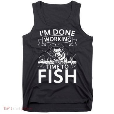 Funny I'm Done Working Time to Fish, cool trout bass fish Tank Top
