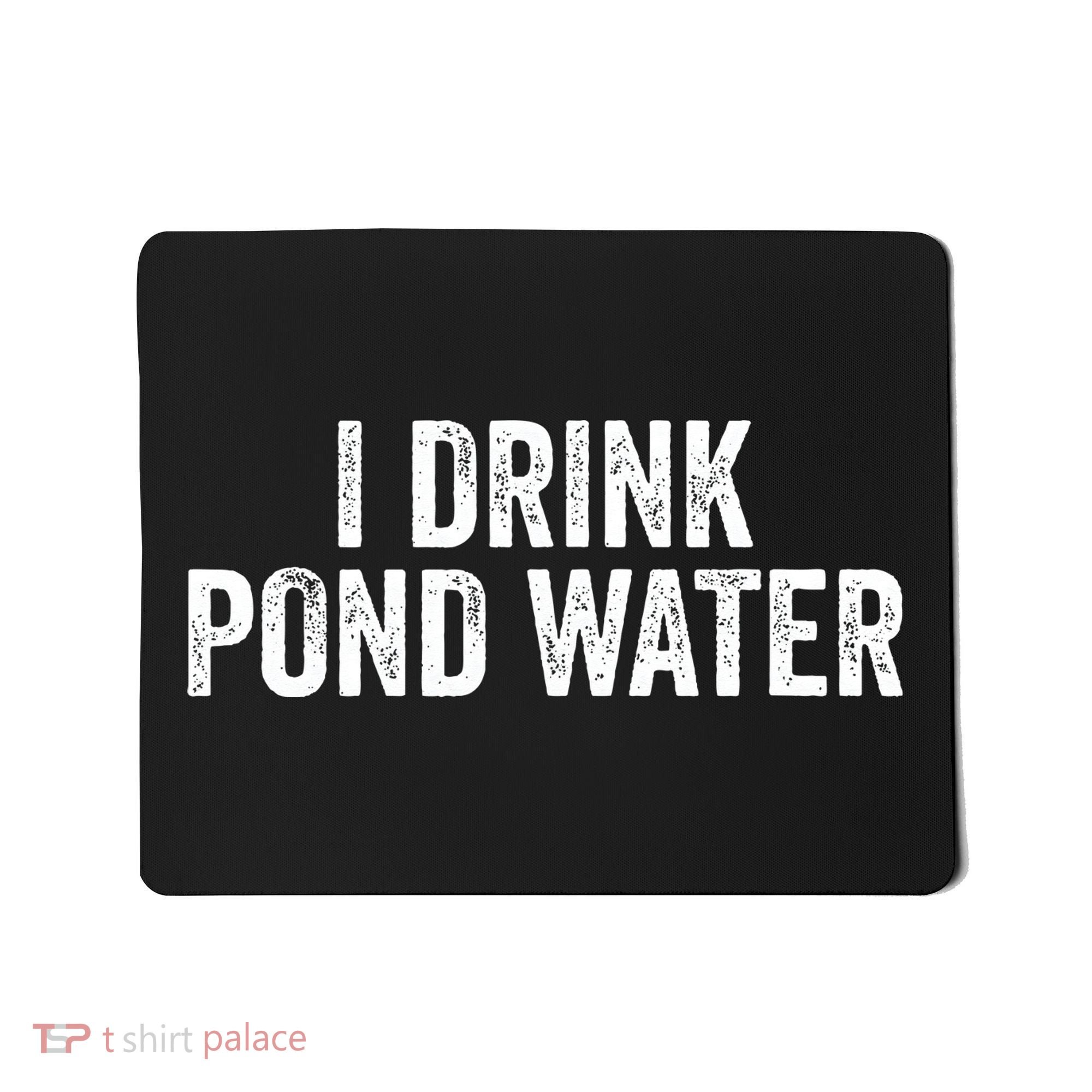 Funny I Drink Pond Water Sarcastic Novelty Fishing Humor Mousepad