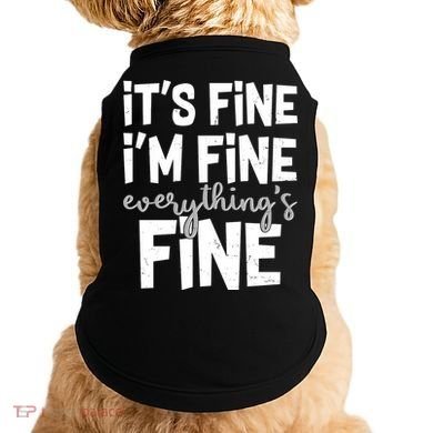 Funny Its Fine Im Fine Everythings Fine Doggie Tank