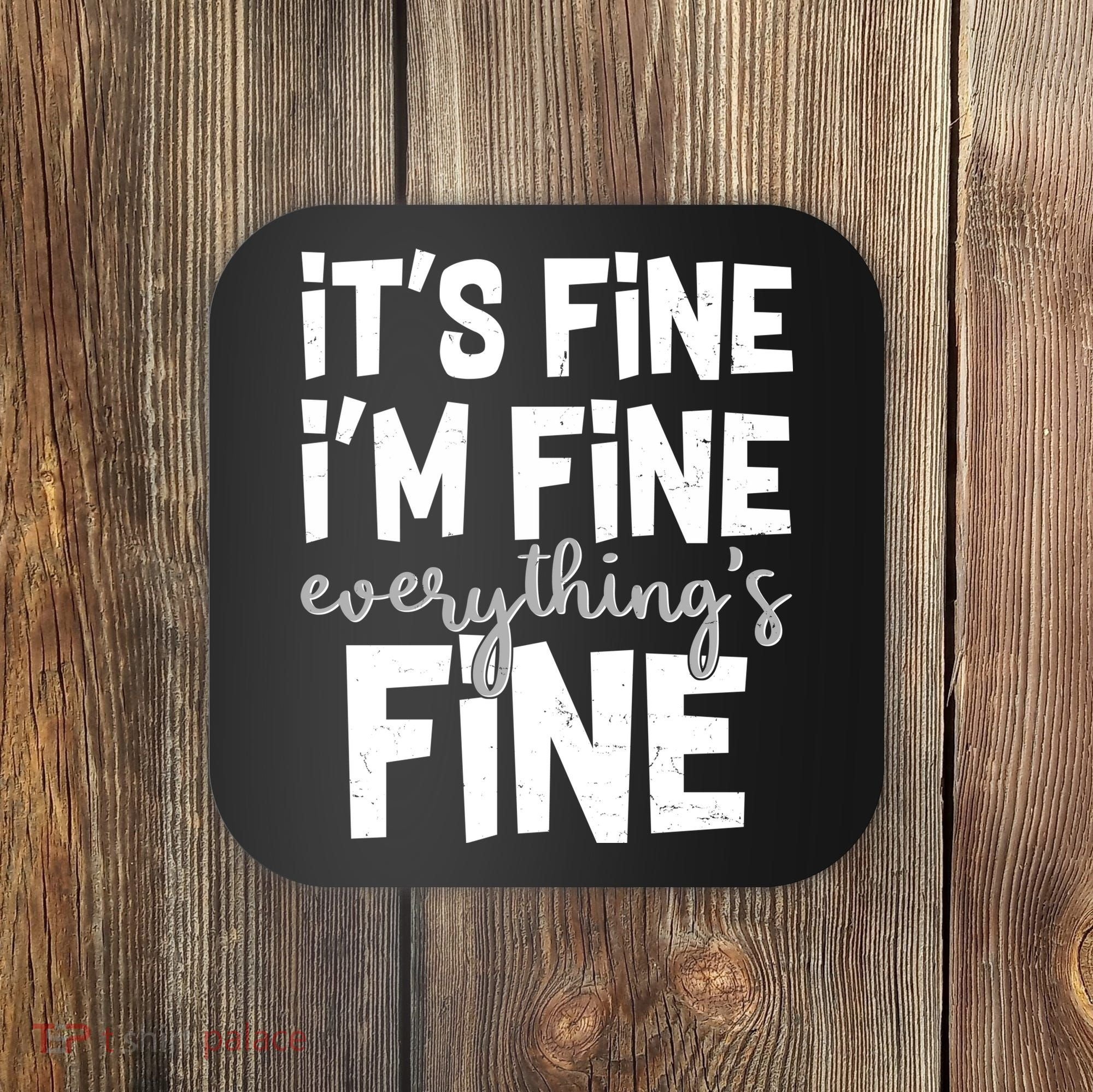 Funny Its Fine Im Fine Everythings Fine Coaster