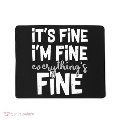 Funny Its Fine Im Fine Everythings Fine Mousepad