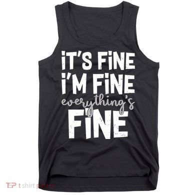 Funny Its Fine Im Fine Everythings Fine Tank Top