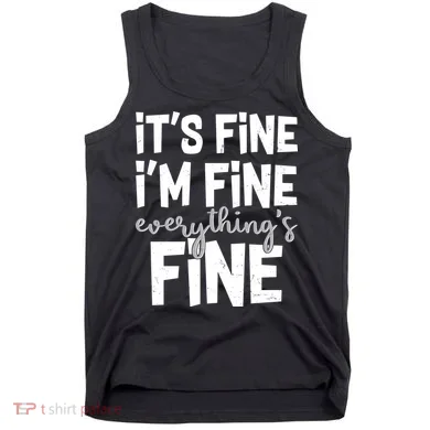 Funny Its Fine Im Fine Everythings Fine Tank Top