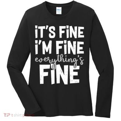 Funny Its Fine Im Fine Everythings Fine Women's Long Sleeve Shirt