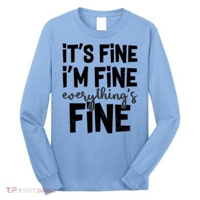 Funny Its Fine Im Fine Everythings Fine Long Sleeve Shirt