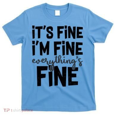 Funny Its Fine Im Fine Everythings Fine T-Shirt