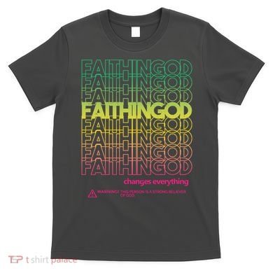 Faith In God Changes Everything T-Shirt
