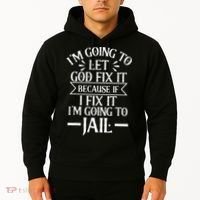 Funny Im Going To Let God Fix ItIf I Fix Im Going To Jail Hoodie thumb 2