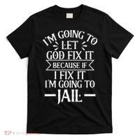 Funny Im Going To Let God Fix ItIf I Fix Im Going To Jail T-Shirt thumb 0