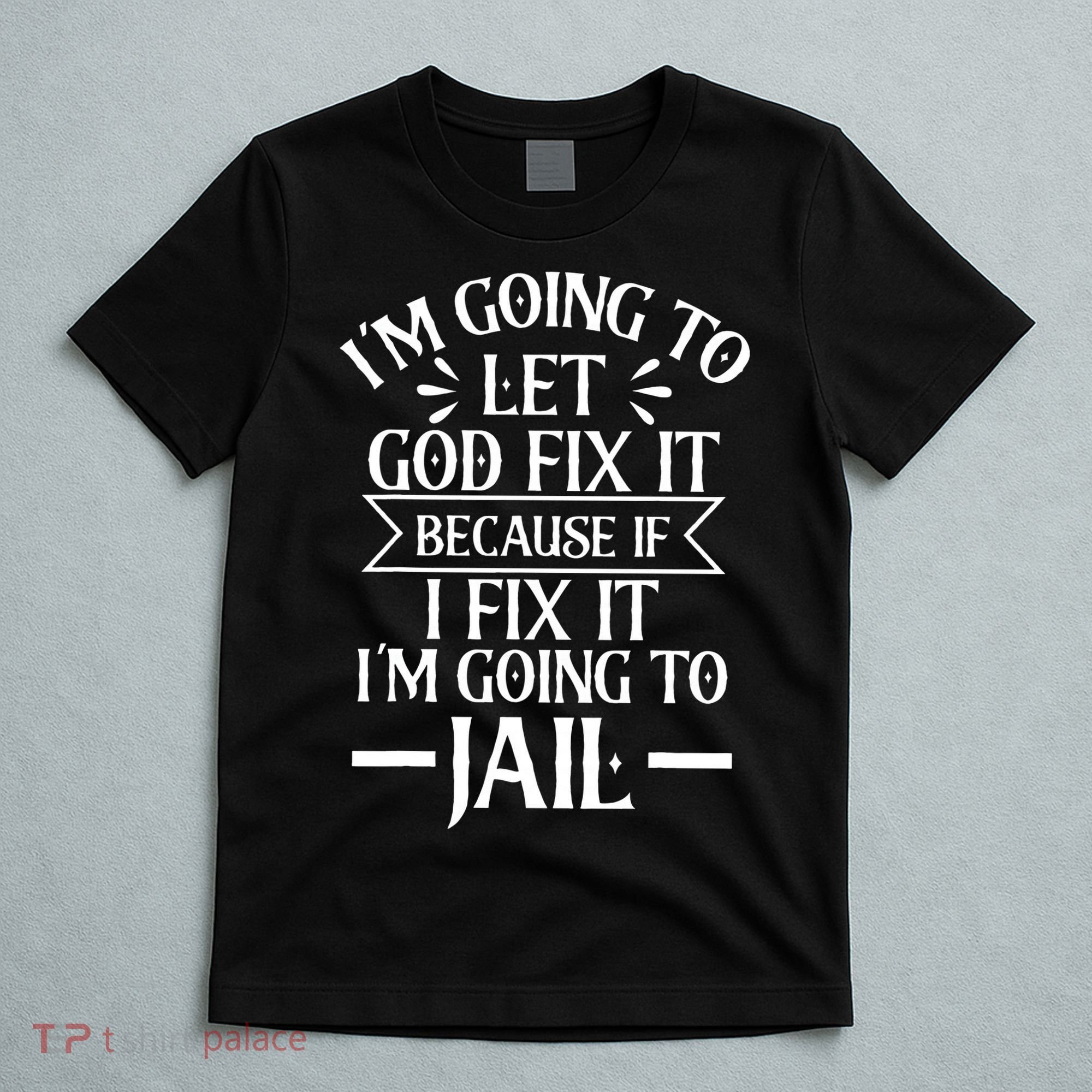 Funny Im Going To Let God Fix ItIf I Fix Im Going To Jail T-Shirt