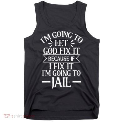 Funny Im Going To Let God Fix ItIf I Fix Im Going To Jail Tank Top
