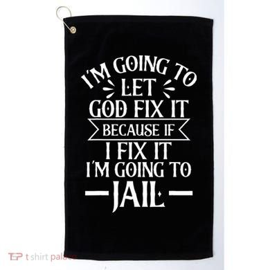 Funny Im Going To Let God Fix ItIf I Fix Im Going To Jail Golf Towel