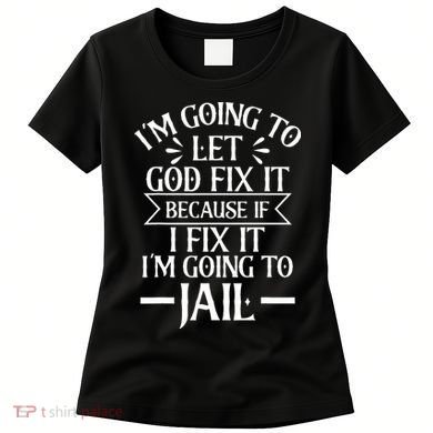 Funny Im Going To Let God Fix ItIf I Fix Im Going To Jail Women's T-Shirt