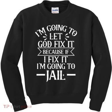 Funny Im Going To Let God Fix ItIf I Fix Im Going To Jail Kids Sweatshirt