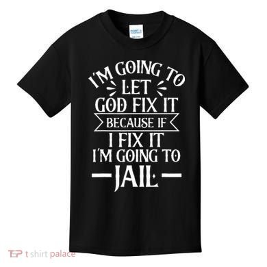 Funny Im Going To Let God Fix ItIf I Fix Im Going To Jail Kids T-Shirt