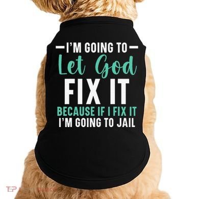 Funny I'm Going To Let God Fix It, If I Fix It I'm Going To Doggie Tank