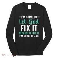 Funny I'm Going To Let God Fix It, If I Fix It I'm Going To Long Sleeve Shirt thumb 0