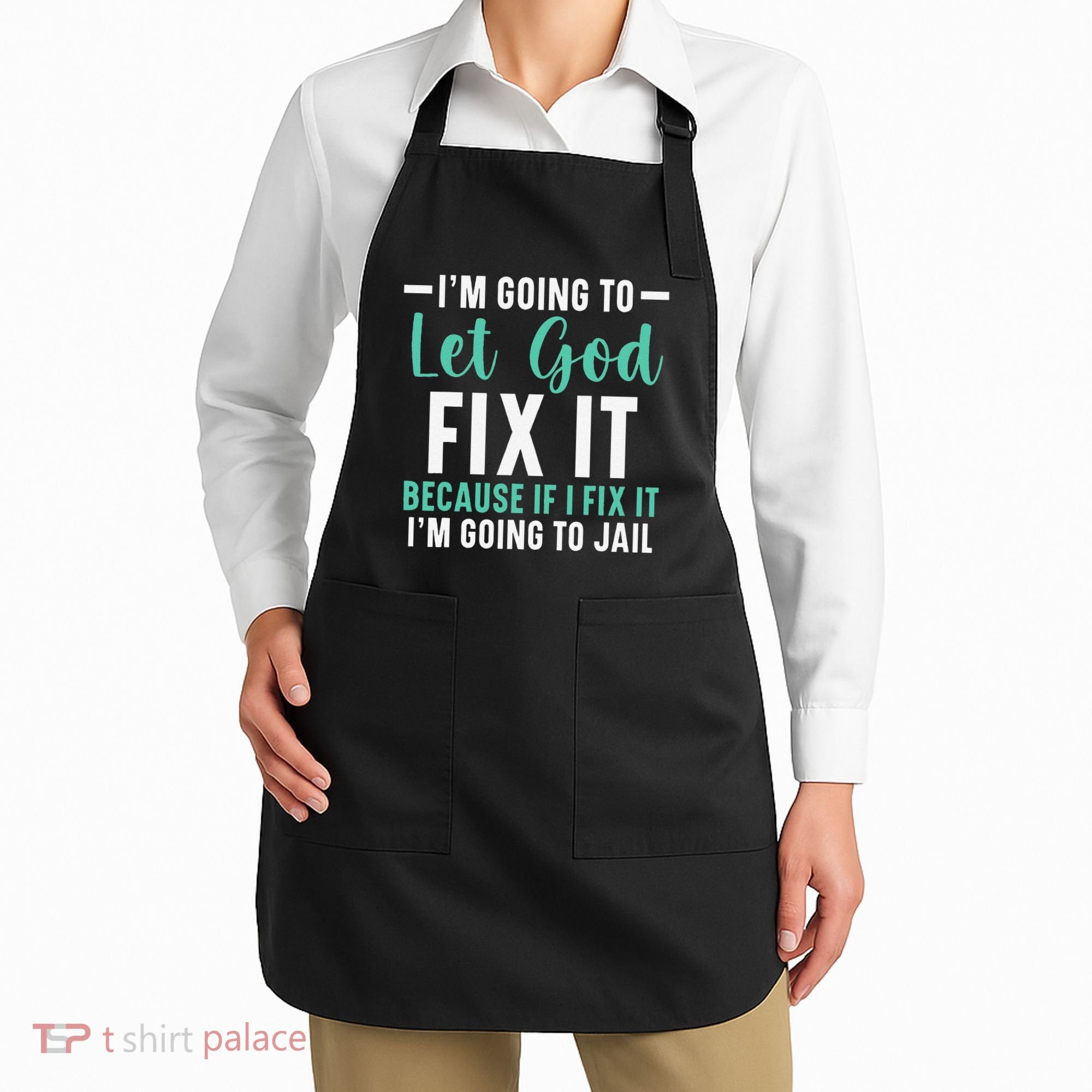 Funny I'm Going To Let God Fix It, If I Fix It I'm Going To Apron