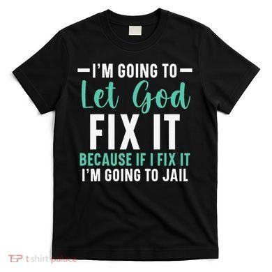 Funny I'm Going To Let God Fix It, If I Fix It I'm Going To T-Shirt