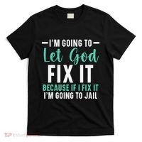 Funny I'm Going To Let God Fix It, If I Fix It I'm Going To T-Shirt thumb 0