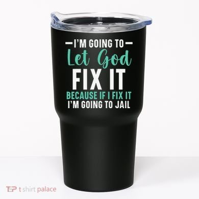Funny I'm Going To Let God Fix It, If I Fix It I'm Going To Tumbler