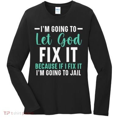 Funny I'm Going To Let God Fix It, If I Fix It I'm Going To Women's Long Sleeve Shirt
