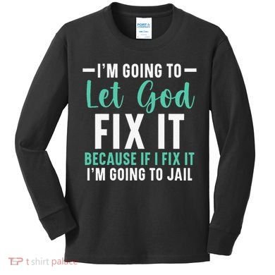 Funny I'm Going To Let God Fix It, If I Fix It I'm Going To Kids Long Sleeve Shirt