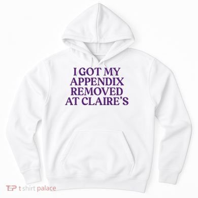 Funny I Got My Appendix Removed At ClaireS Meme Trending Hoodie