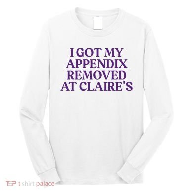 Funny I Got My Appendix Removed At ClaireS Meme Trending Long Sleeve Shirt