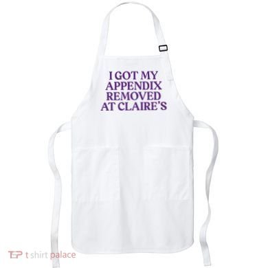Funny I Got My Appendix Removed At ClaireS Meme Trending Apron