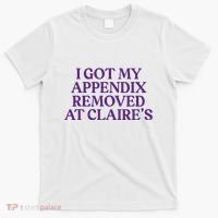 Funny I Got My Appendix Removed At ClaireS Meme Trending T-Shirt thumb 0