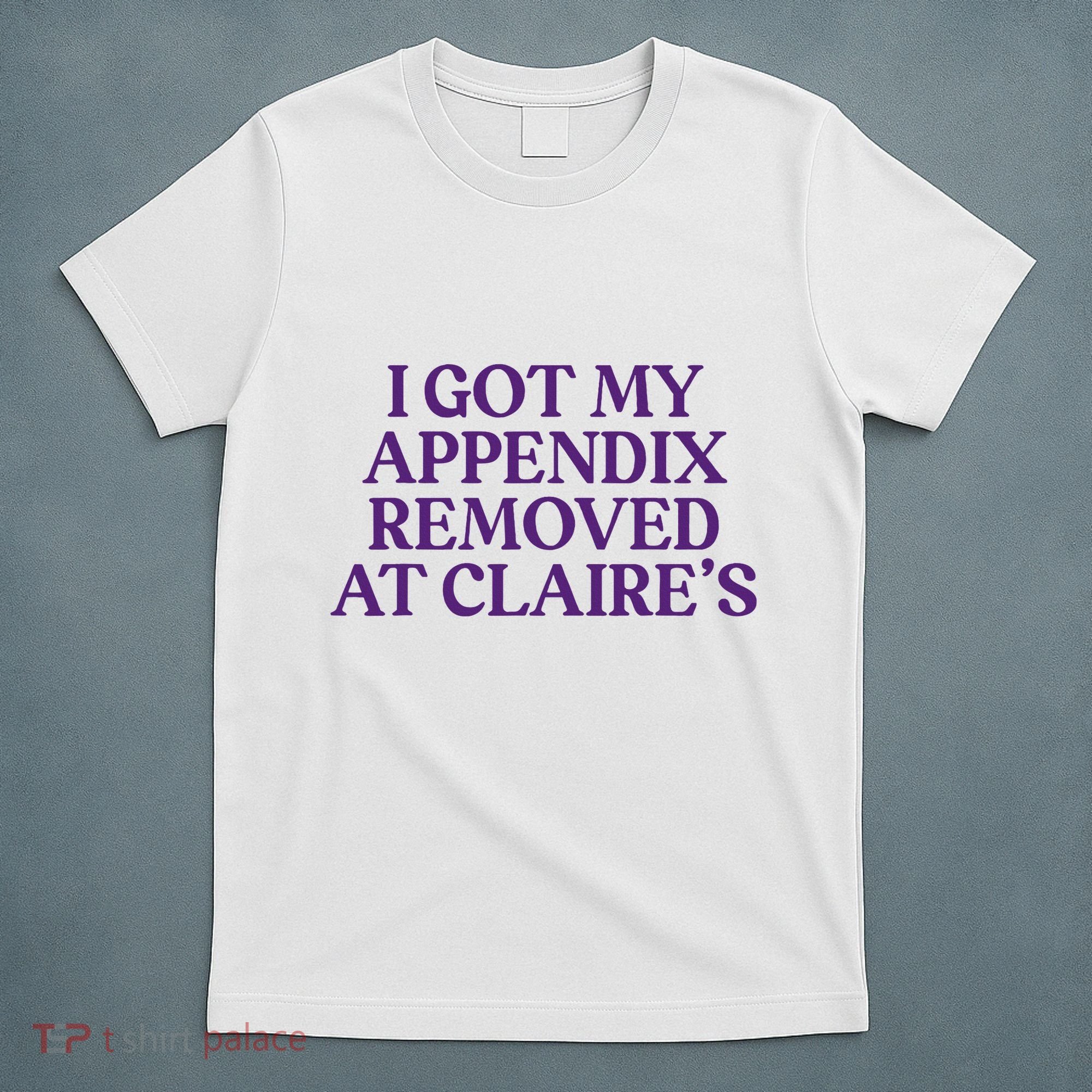 Funny I Got My Appendix Removed At ClaireS Meme Trending T-Shirt