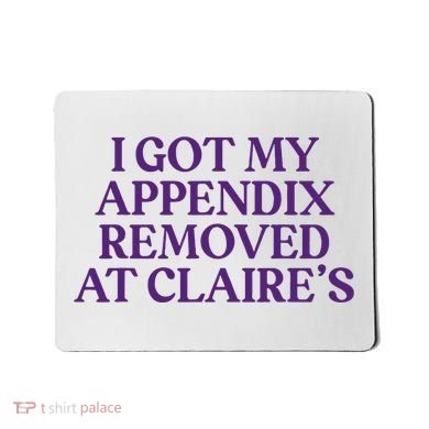 Funny I Got My Appendix Removed At ClaireS Meme Trending Mousepad