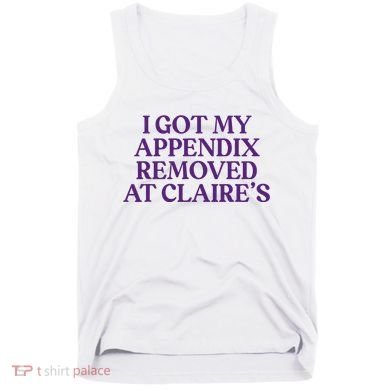 Funny I Got My Appendix Removed At ClaireS Meme Trending Tank Top