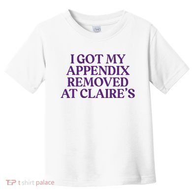 Funny I Got My Appendix Removed At ClaireS Meme Trending Toddler T-Shirt